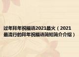 过年拜年祝福语2021最火（2021最流行的拜年祝福语简短简介介绍）