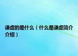 谦虚的是什么（什么是谦虚简介介绍）