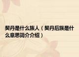 契丹是什么族人（契丹后族是什么意思简介介绍）