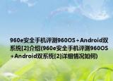 960e安全手机评测960OS+Android双系统[2]介绍(960e安全手机评测960OS+Android双系统[2]详细情况如何)