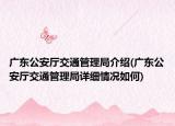 广东公安厅交通管理局介绍(广东公安厅交通管理局详细情况如何)