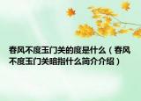 春风不度玉门关的度是什么（春风不度玉门关暗指什么简介介绍）
