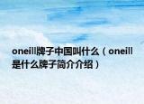 oneill牌子中国叫什么（oneill是什么牌子简介介绍）
