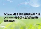 F-Secure那个版本是免费的啊介绍(F-Secure那个版本是免费的啊详细情况如何)