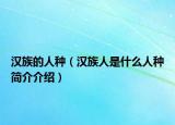 汉族的人种（汉族人是什么人种简介介绍）