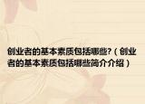 创业者的基本素质包括哪些?（创业者的基本素质包括哪些简介介绍）