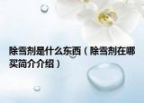 除雪剂是什么东西（除雪剂在哪买简介介绍）