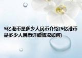 5亿港币是多少人民币介绍(5亿港币是多少人民币详细情况如何)