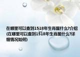 在哪里可以查到1518年生肖属什么?介绍(在哪里可以查到1518年生肖属什么?详细情况如何)