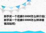 新手买一个尼康D3000怎么样介绍(新手买一个尼康D3000怎么样详细情况如何)