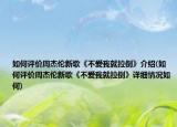 如何评价周杰伦新歌《不爱我就拉倒》介绍(如何评价周杰伦新歌《不爱我就拉倒》详细情况如何)