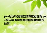 psv好玩吗(有哪些游戏推荐介绍 psv好玩吗 有哪些游戏推荐详细情况如何)