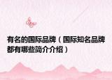 有名的国际品牌（国际知名品牌都有哪些简介介绍）