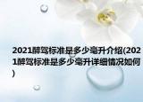 2021醉驾标准是多少毫升介绍(2021醉驾标准是多少毫升详细情况如何)