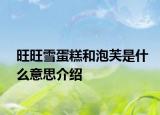 旺旺雪蛋糕和泡芙是什么意思介绍