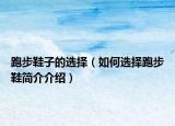跑步鞋子的选择（如何选择跑步鞋简介介绍）