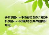 手机快播cpu不兼容怎么办介绍(手机快播cpu不兼容怎么办详细情况如何)