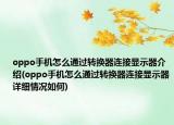 oppo手机怎么通过转换器连接显示器介绍(oppo手机怎么通过转换器连接显示器详细情况如何)