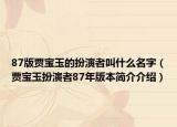 87版贾宝玉的扮演者叫什么名字（贾宝玉扮演者87年版本简介介绍）