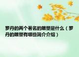 罗丹的两个著名的雕塑是什么（罗丹的雕塑有哪些简介介绍）