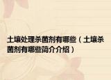 土壤处理杀菌剂有哪些（土壤杀菌剂有哪些简介介绍）