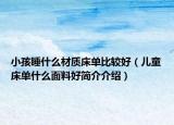 小孩睡什么材质床单比较好（儿童床单什么面料好简介介绍）