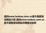 请问www.taobao.com.cn是不是假淘宝网站介绍 请问www.taobao.com.cn是不是假淘宝网站详细情况如何