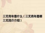三无青年是什么（三无青年是哪三无简介介绍）