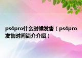 ps4pro什么时候发售（ps4pro发售时间简介介绍）