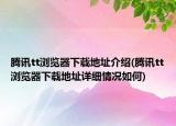 腾讯tt浏览器下载地址介绍(腾讯tt浏览器下载地址详细情况如何)