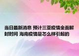 当日最新消息 预计三亚疫情全面解封时间 海南疫情是怎么样引起的
