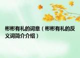 彬彬有礼的词意（彬彬有礼的反义词简介介绍）