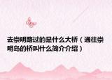 去崇明路过的是什么大桥（通往崇明岛的桥叫什么简介介绍）