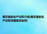 假牙套的生产过程介绍(假牙套的生产过程详细情况如何)