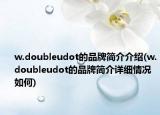 w.doubleudot的品牌简介介绍(w.doubleudot的品牌简介详细情况如何)
