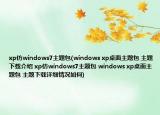 xp仿windows7主题包(windows xp桌面主题包 主题下载介绍 xp仿windows7主题包 windows xp桌面主题包 主题下载详细情况如何)