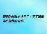 鞭炮的制作方法手工（手工鞭炮怎么做简介介绍）