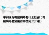 举例说明电脑病毒有什么危害（电脑病毒的危害有哪些简介介绍）