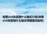 刻录dvd光盘用什么格式介绍(刻录dvd光盘用什么格式详细情况如何)