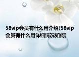 58vip会员有什么用介绍(58vip会员有什么用详细情况如何)