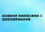 当日最新消息 海南疫情从哪来的 三亚游客滞留费用由谁承担
