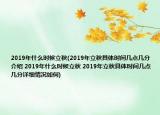 2019年什么时候立秋(2019年立秋具体时间几点几分介绍 2019年什么时候立秋 2019年立秋具体时间几点几分详细情况如何)