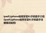 ipad\iphone如何安装91手机助手介绍(ipad\iphone如何安装91手机助手详细情况如何)