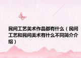 民间工艺美术作品都有什么（民间工艺和民间美术有什么不同简介介绍）