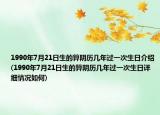 1990年7月21日生的算阴历几年过一次生日介绍(1990年7月21日生的算阴历几年过一次生日详细情况如何)