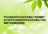 fifa12和实况2012正式中文版出了吗这俩哪个好介绍(fifa12和实况2012正式中文版出了吗这俩哪个好详细情况如何)