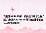 飞利浦HR1858榨汁机的出汁率怎么样介绍(飞利浦HR1858榨汁机的出汁率怎么样详细情况如何)