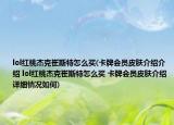 lol红桃杰克崔斯特怎么买(卡牌会员皮肤介绍介绍 lol红桃杰克崔斯特怎么买 卡牌会员皮肤介绍详细情况如何)