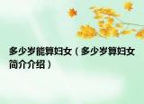 多少岁能算妇女（多少岁算妇女简介介绍）