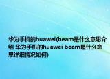 华为手机的huawei(beam是什么意思介绍 华为手机的huawei beam是什么意思详细情况如何)